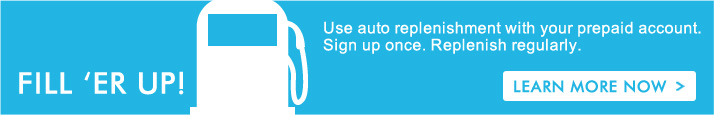 FILL 'ER UP | Use auto replenishment with your prepaid account. Sign up once. Replenish regularly.
